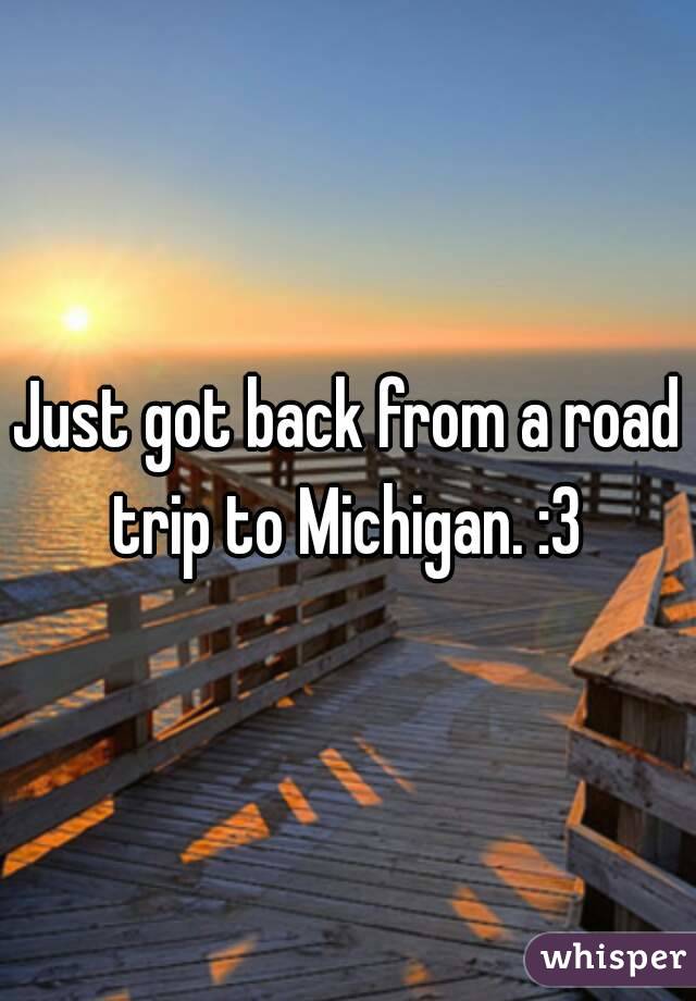 Just got back from a road trip to Michigan. :3 