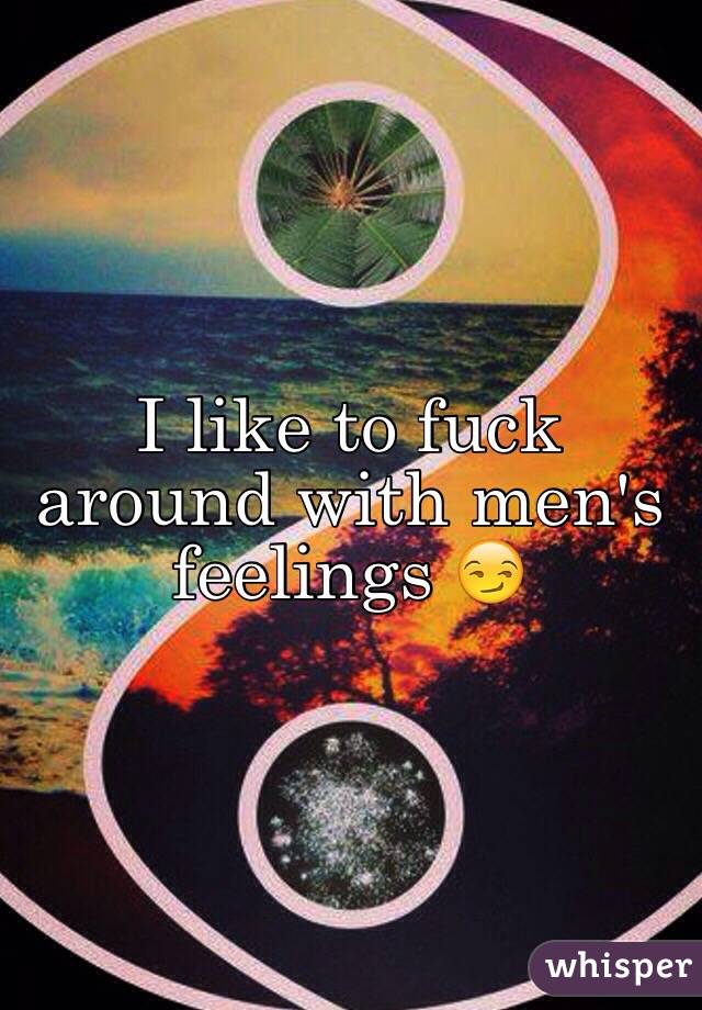 I like to fuck around with men's feelings 😏