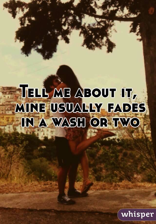 Tell me about it, mine usually fades in a wash or two