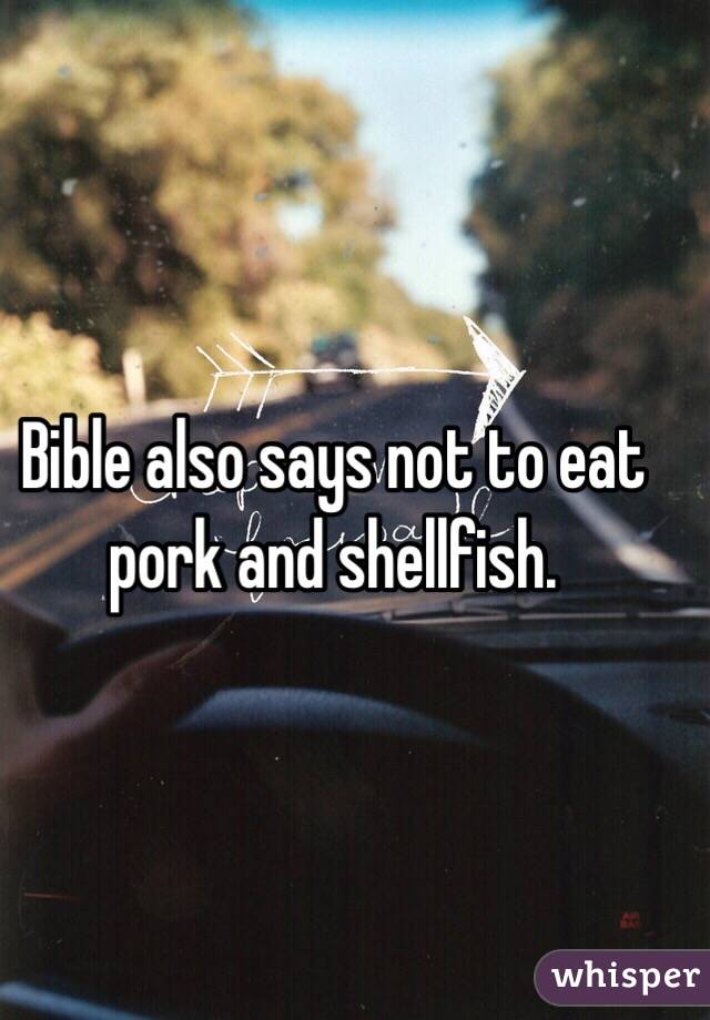 Bible also says not to eat pork and shellfish.