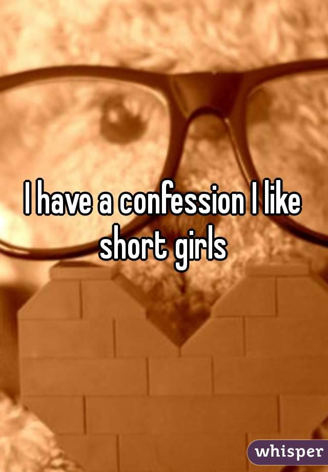 I have a confession I like short girls 