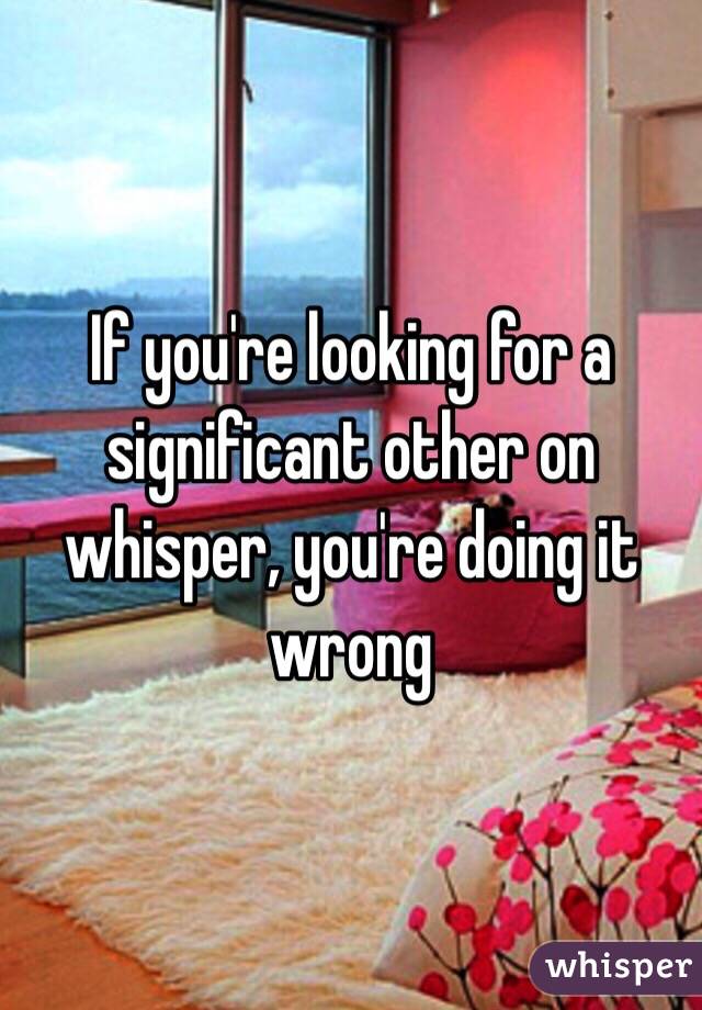 If you're looking for a significant other on whisper, you're doing it wrong 