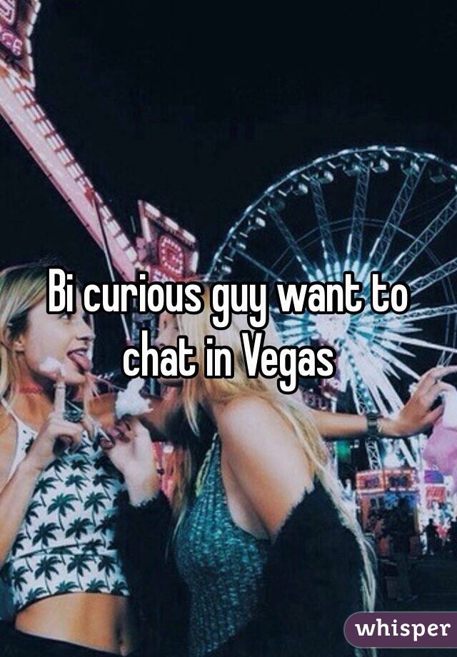 Bi curious guy want to chat in Vegas