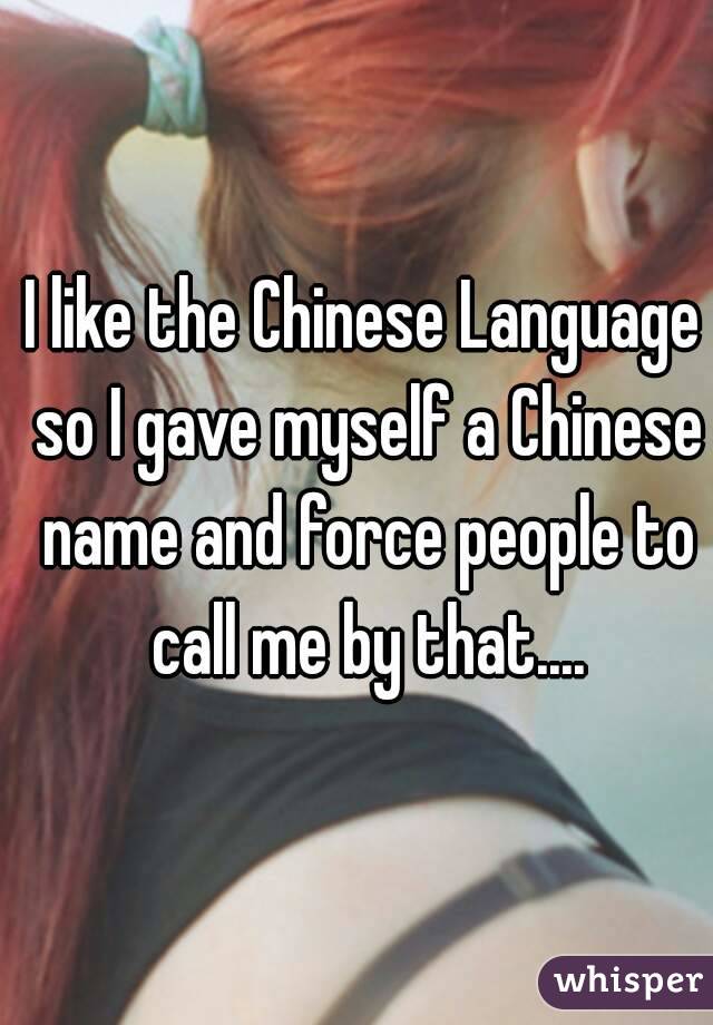 I like the Chinese Language so I gave myself a Chinese name and force people to call me by that....