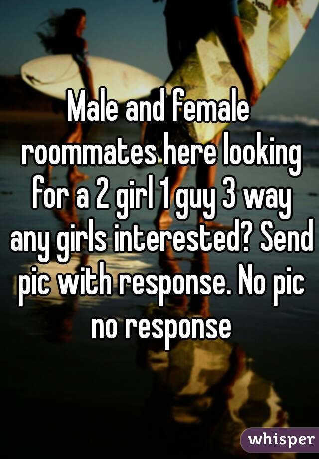 Male and female roommates here looking for a 2 girl 1 guy 3 way any girls interested? Send pic with response. No pic no response