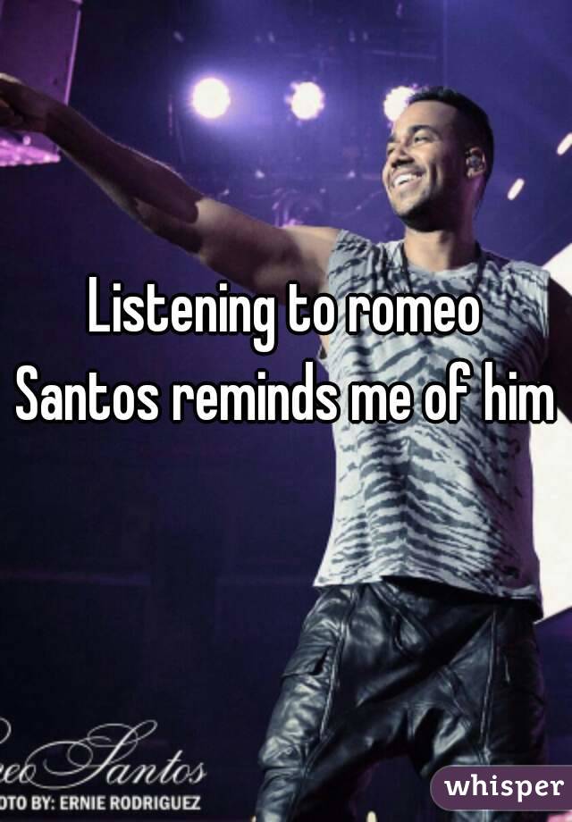 Listening to romeo
Santos reminds me of him