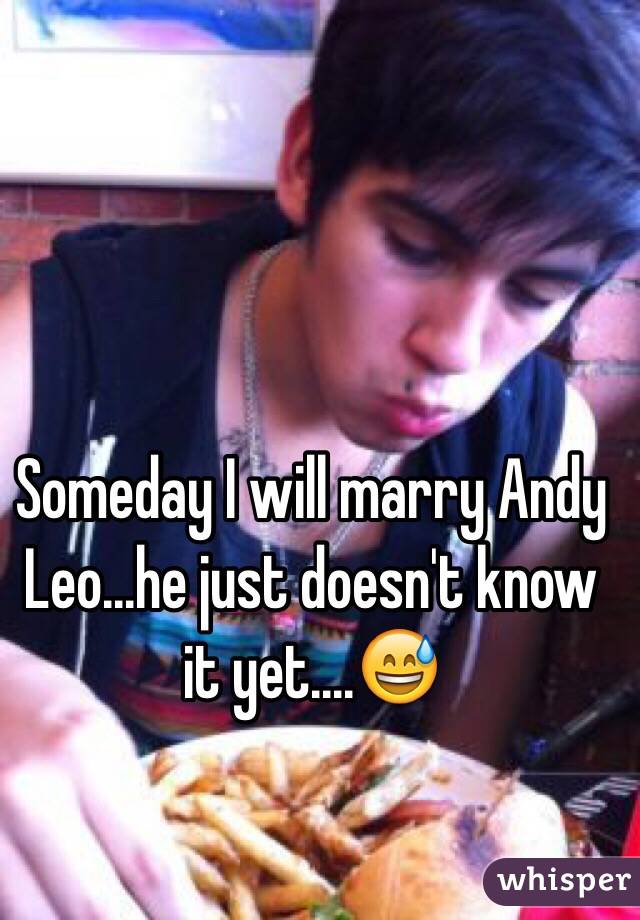 Someday I will marry Andy Leo...he just doesn't know it yet....😅