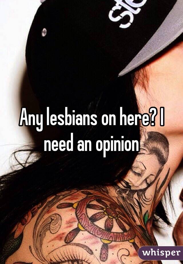 Any lesbians on here? I need an opinion