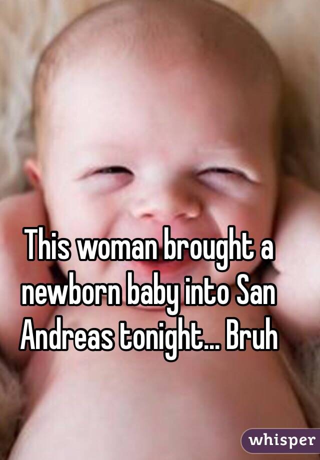 This woman brought a newborn baby into San Andreas tonight... Bruh