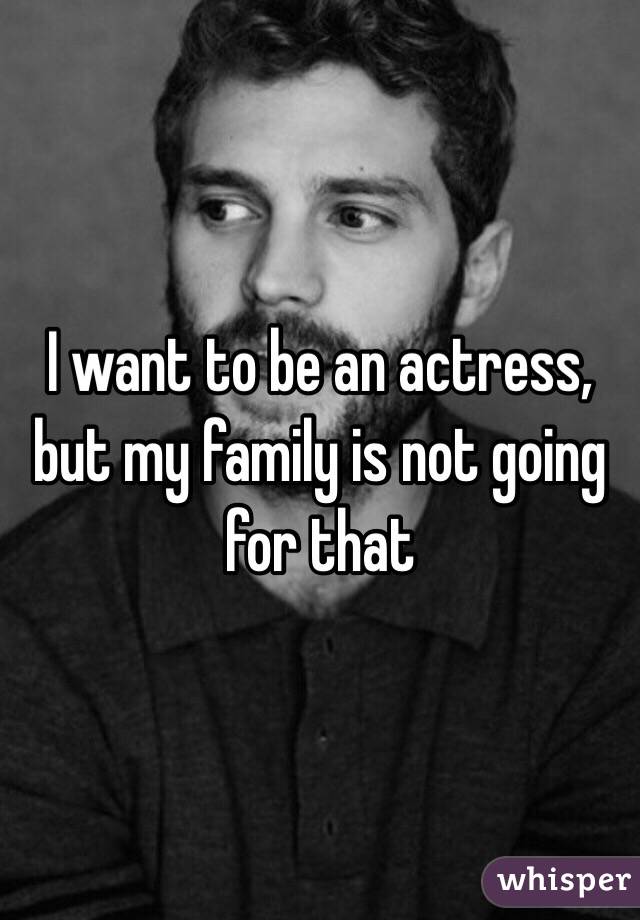 I want to be an actress, but my family is not going for that