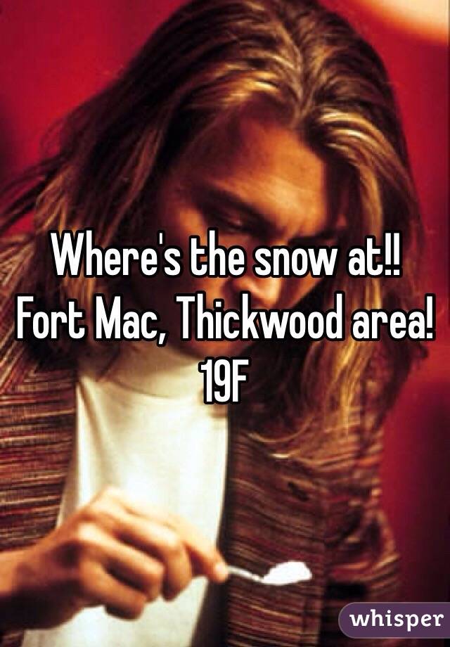 Where's the snow at!! Fort Mac, Thickwood area! 19F