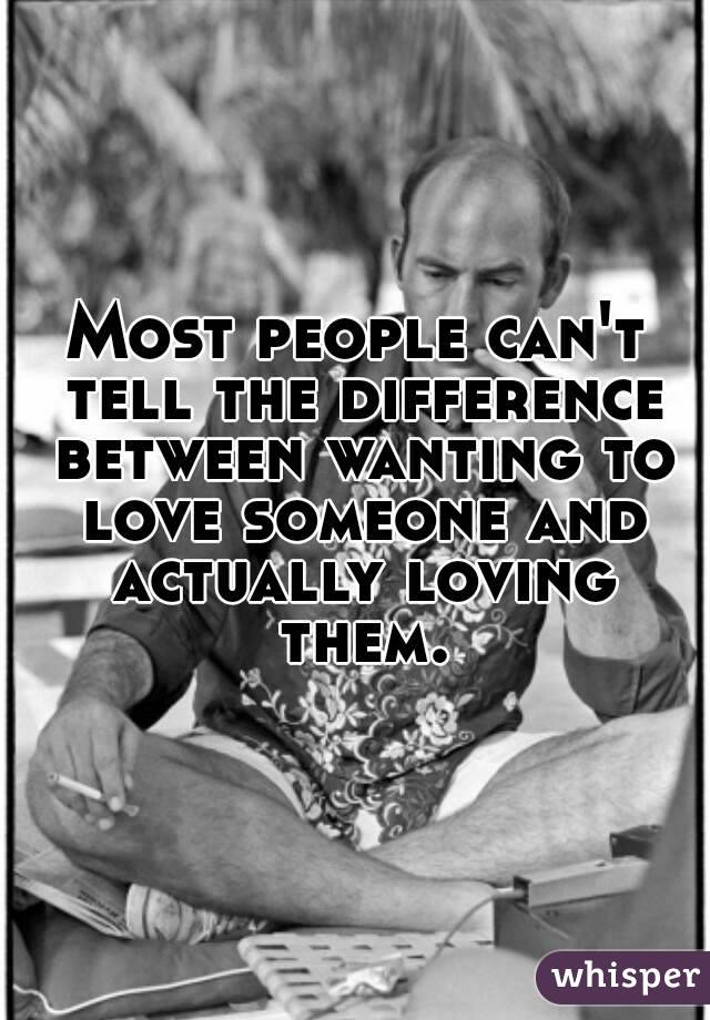 Most people can't tell the difference between wanting to love someone and actually loving them.