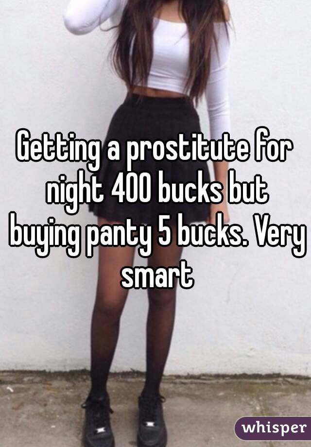 Getting a prostitute for night 400 bucks but buying panty 5 bucks. Very smart