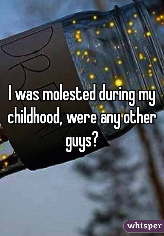 I was molested during my childhood, were any other guys?