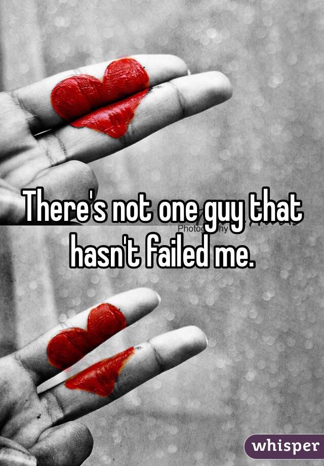 There's not one guy that hasn't failed me. 