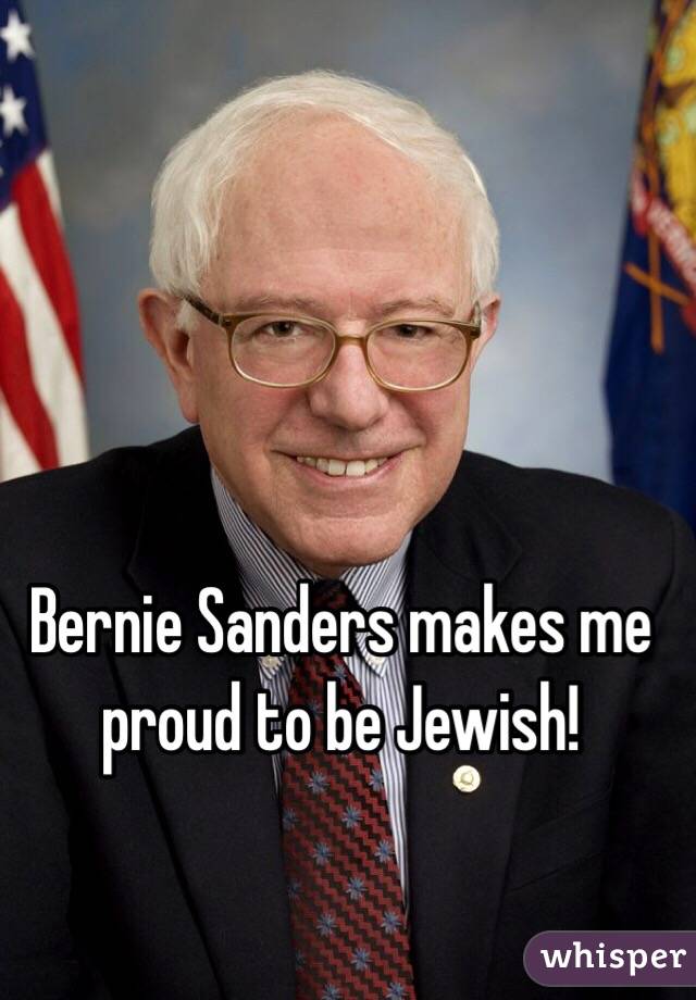 Bernie Sanders makes me proud to be Jewish! 