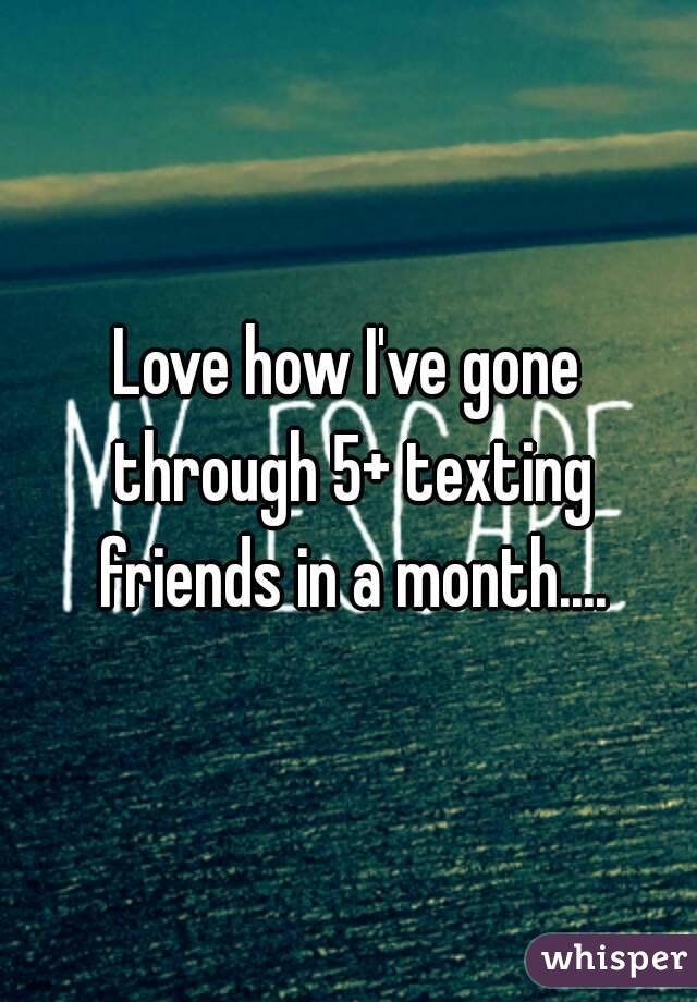 Love how I've gone through 5+ texting friends in a month....