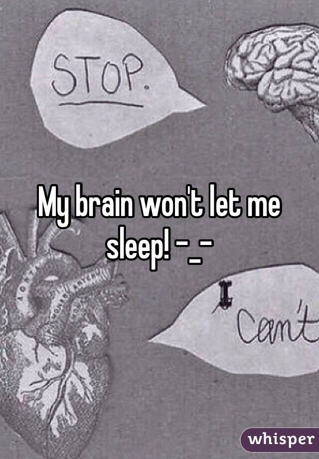 My brain won't let me sleep! -_-