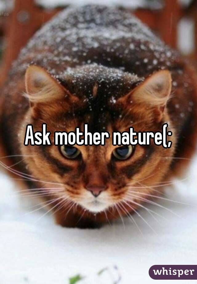 Ask mother nature(;