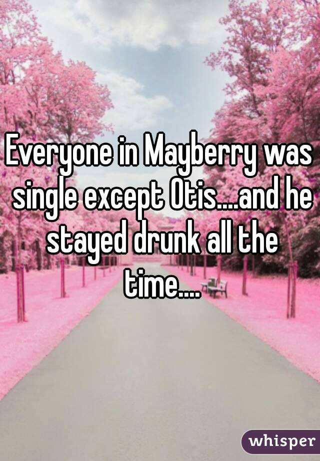 Everyone in Mayberry was single except Otis....and he stayed drunk all the time....
