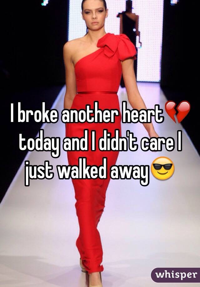 I broke another heart💔 today and I didn't care I just walked away😎