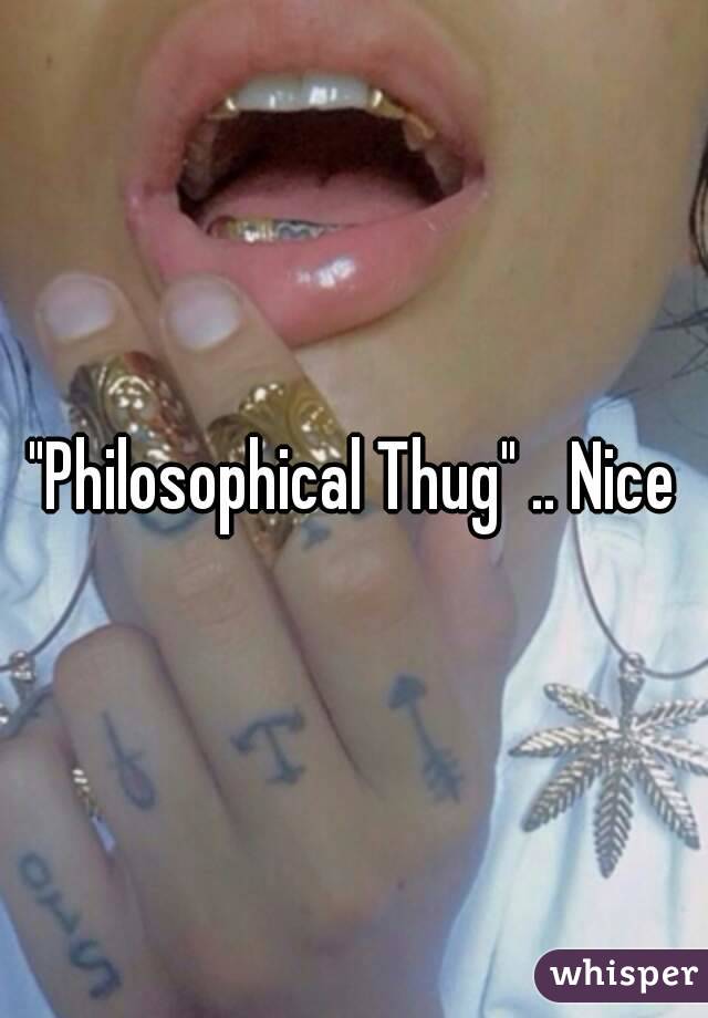 "Philosophical Thug" .. Nice