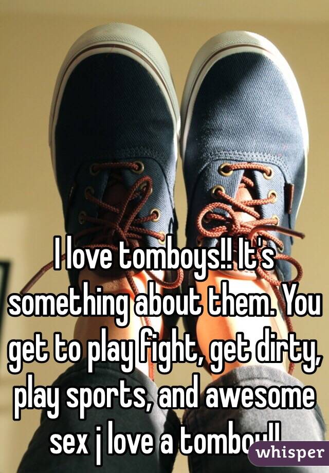 I love tomboys!! It's something about them. You get to play fight, get dirty, play sports, and awesome sex j love a tomboy!!