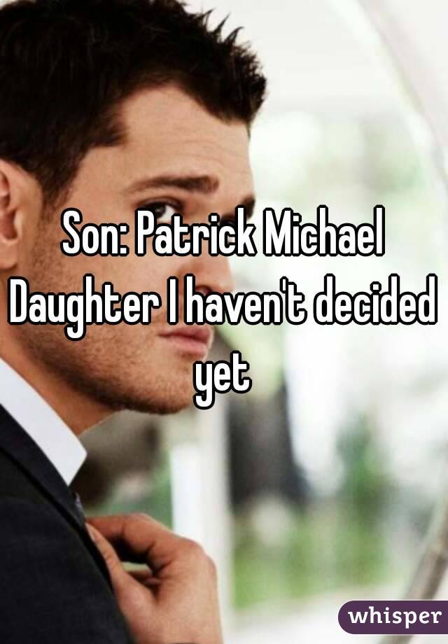 Son: Patrick Michael
Daughter I haven't decided yet 