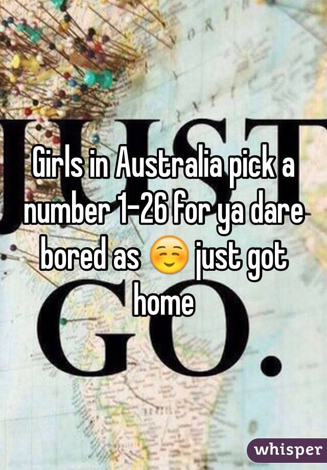 Girls in Australia pick a number 1-26 for ya dare bored as ☺️ just got home 