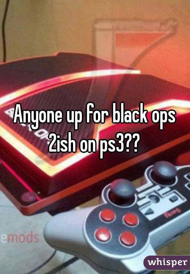 Anyone up for black ops 2ish on ps3?? 