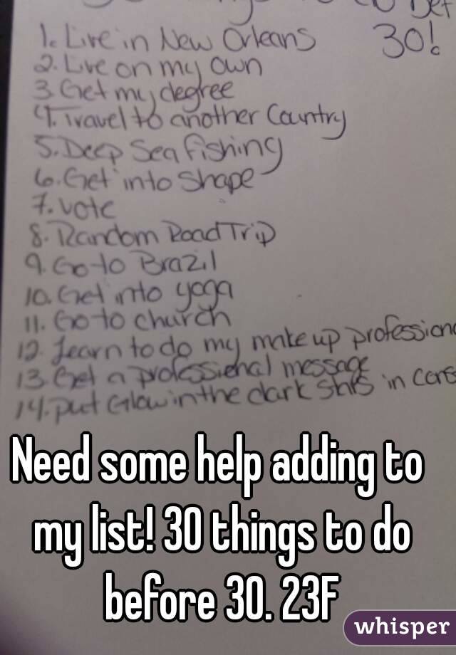 Need some help adding to my list! 30 things to do before 30. 23F