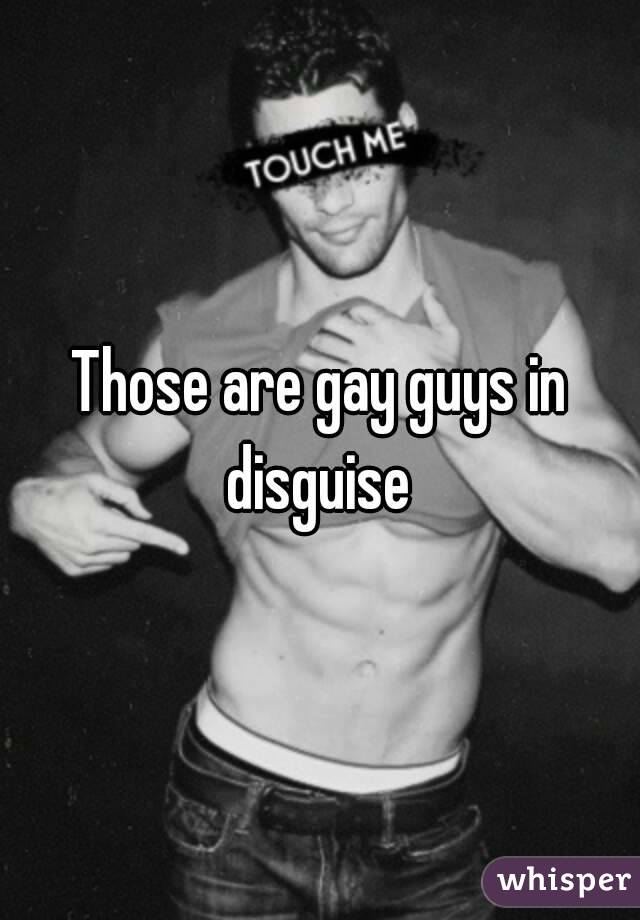 Those are gay guys in disguise 