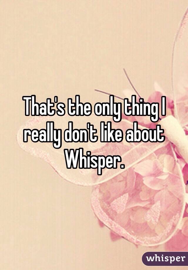 That's the only thing I really don't like about Whisper. 