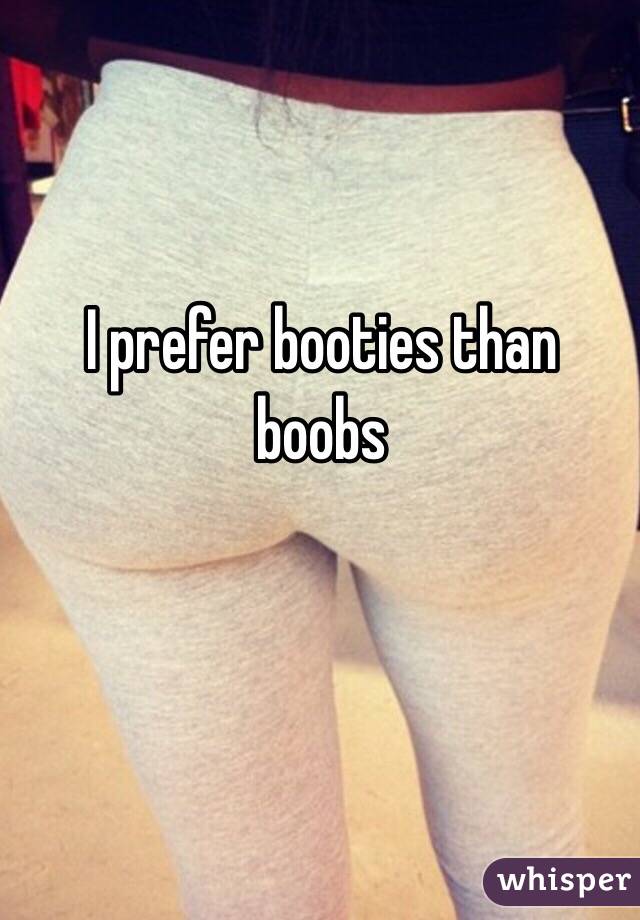 I prefer booties than boobs