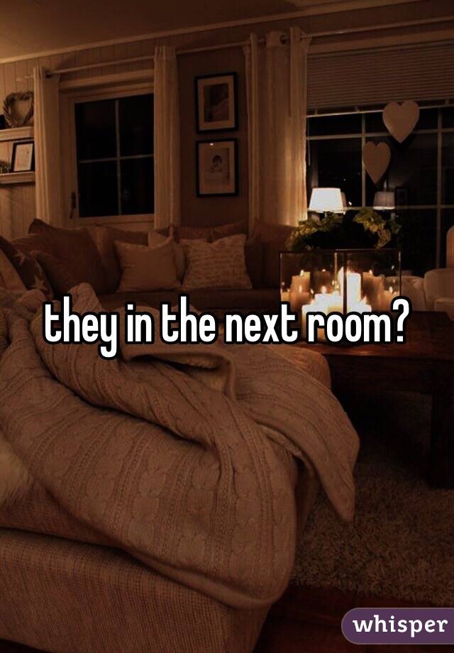 they in the next room?