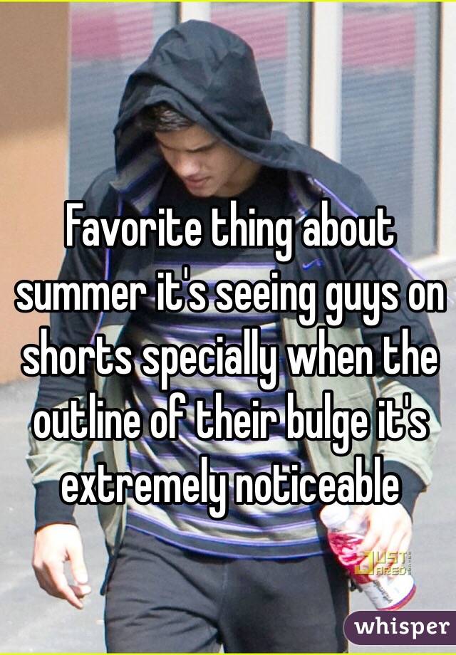 Favorite thing about summer it's seeing guys on shorts specially when the outline of their bulge it's extremely noticeable 