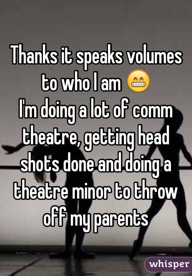 Thanks it speaks volumes to who I am 😁
I'm doing a lot of comm theatre, getting head shots done and doing a theatre minor to throw off my parents 