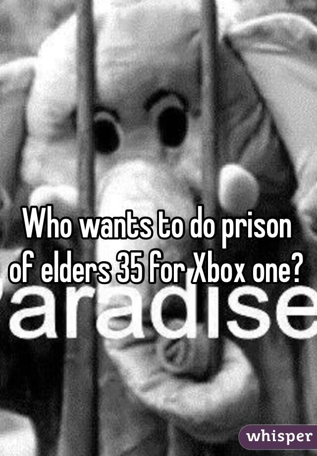 Who wants to do prison of elders 35 for Xbox one?
