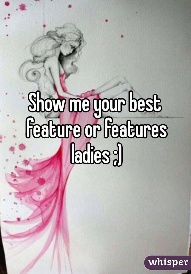 Show me your best feature or features ladies ;)