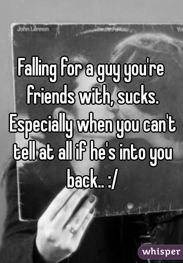 Falling for a guy you're friends with, sucks. Especially when you can't tell at all if he's into you back.. :/