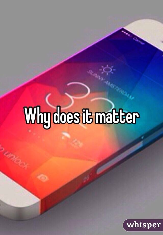 Why does it matter