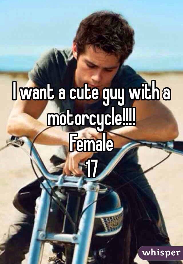 I want a cute guy with a motorcycle!!!!
Female
17