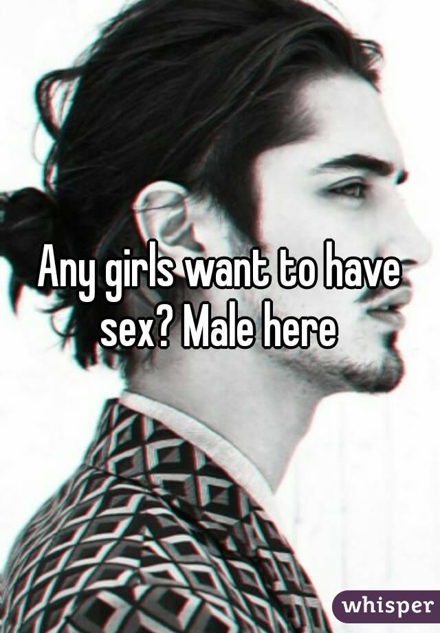 Any girls want to have sex? Male here 