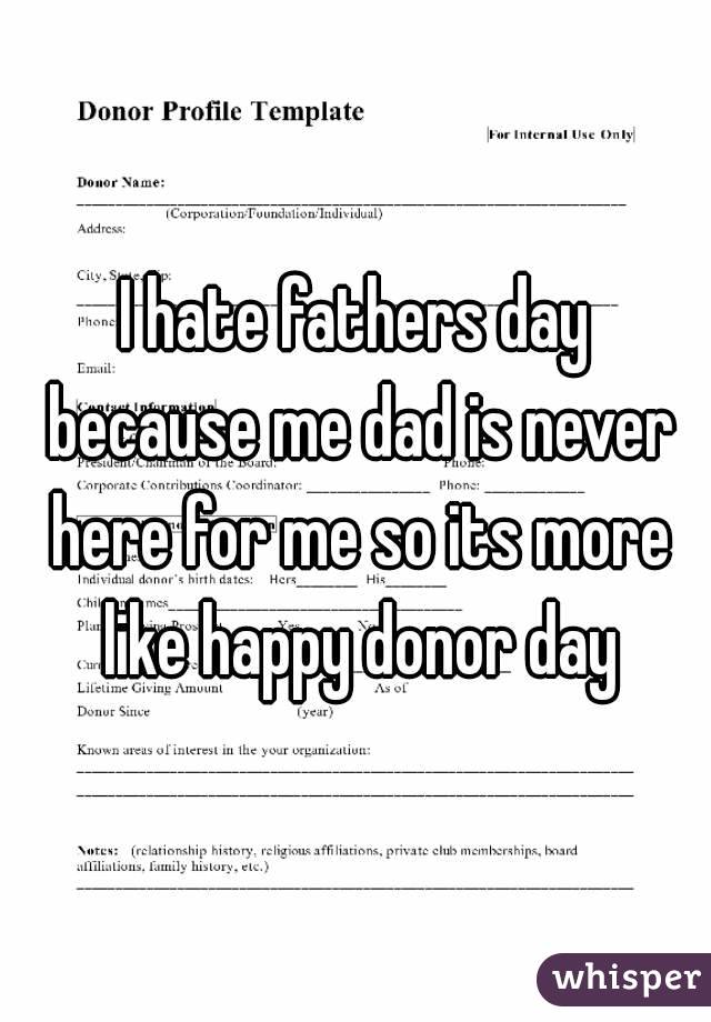 I hate fathers day because me dad is never here for me so its more like happy donor day