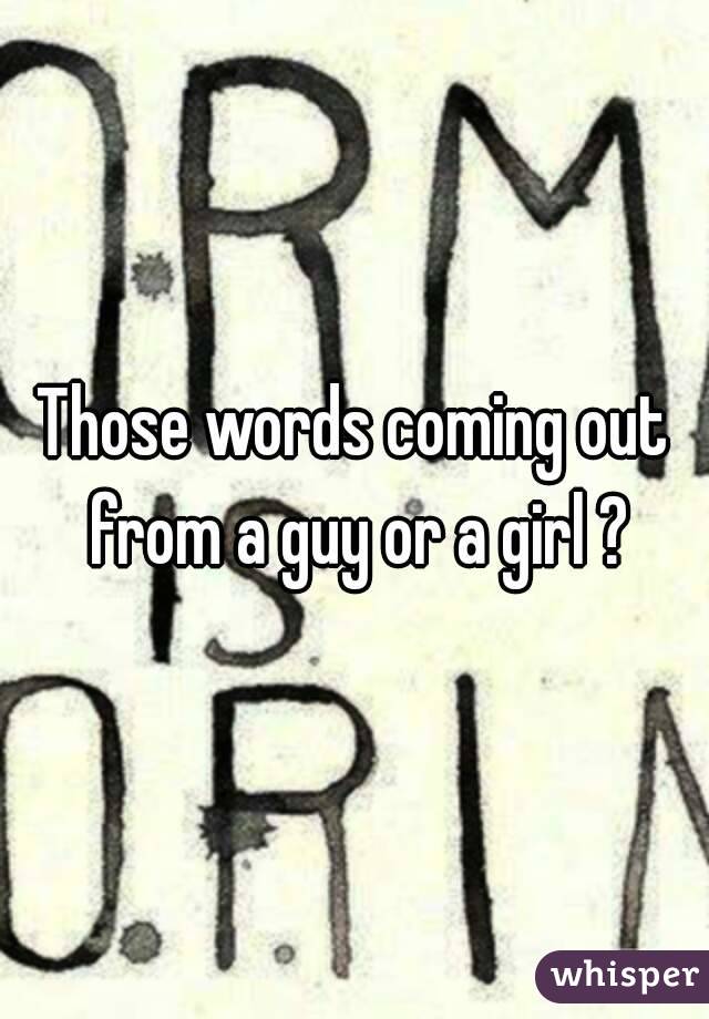 Those words coming out from a guy or a girl ?