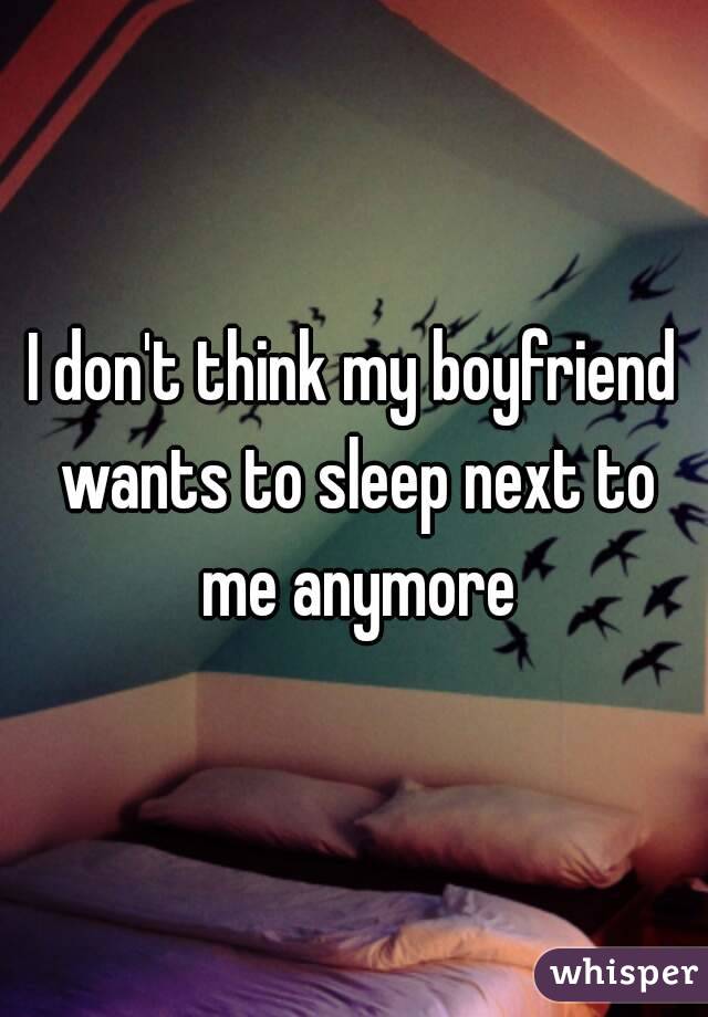 I don't think my boyfriend wants to sleep next to me anymore