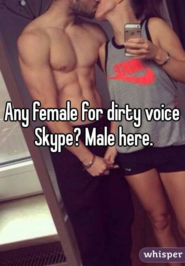 Any female for dirty voice Skype? Male here.