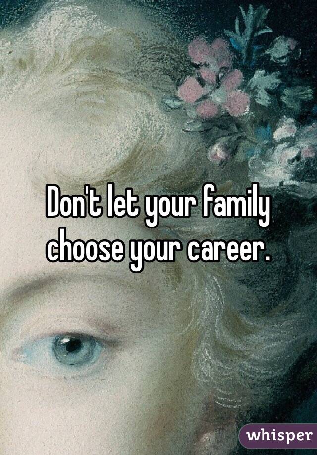 Don't let your family choose your career.