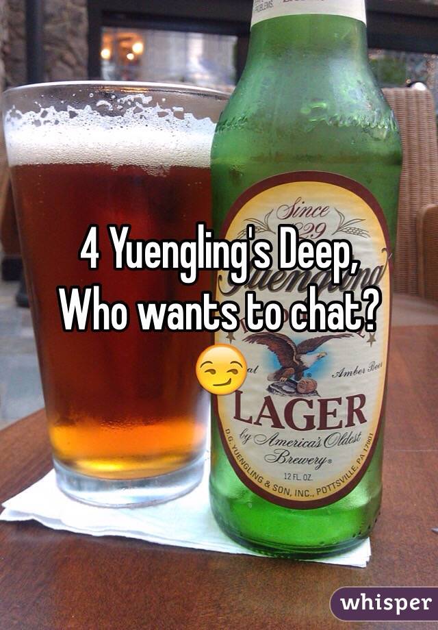 4 Yuengling's Deep,
Who wants to chat?
😏