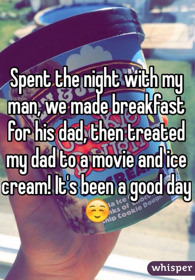 Spent the night with my man, we made breakfast for his dad, then treated my dad to a movie and ice cream! It's been a good day☺️ 